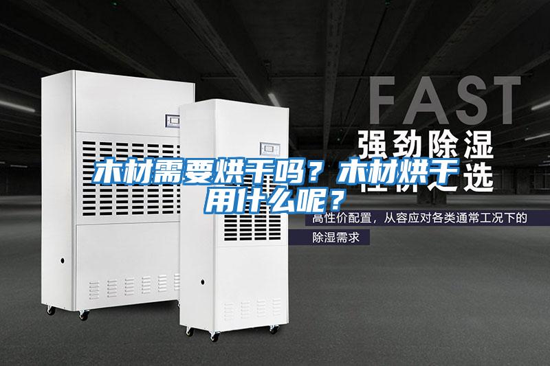 木材需要烘干嗎？木材烘干用什么呢？