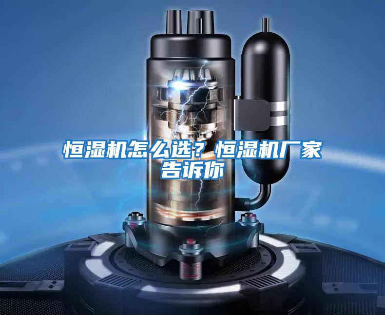 恒濕機怎么選？恒濕機廠(chǎng)家告訴你
