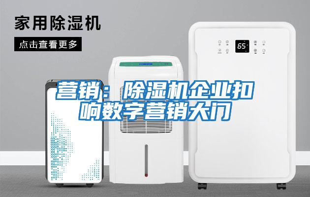 營(yíng)銷(xiāo)：除濕機企業(yè)扣響數字營(yíng)銷(xiāo)大門(mén)