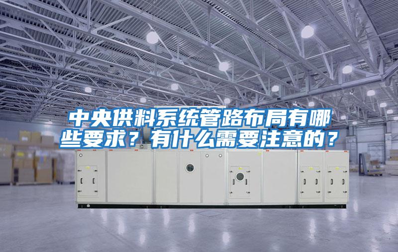 中央供料系統管路布局有哪些要求？有什么需要注意的？