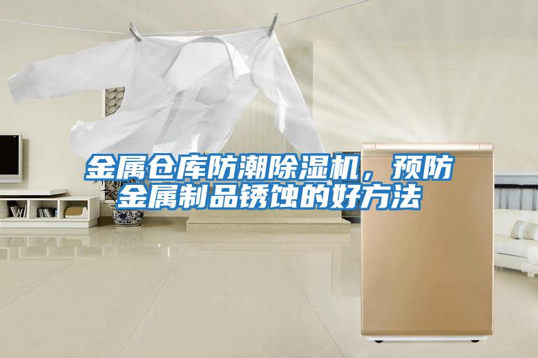 金屬倉庫防潮除濕機，預防金屬制品銹蝕的好方法