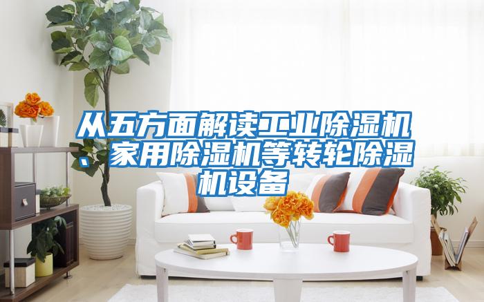 從五方面解讀工業(yè)除濕機、家用除濕機等轉輪除濕機設備