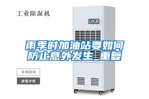 雨季時(shí)加油站要如何防止意外發(fā)生_重復