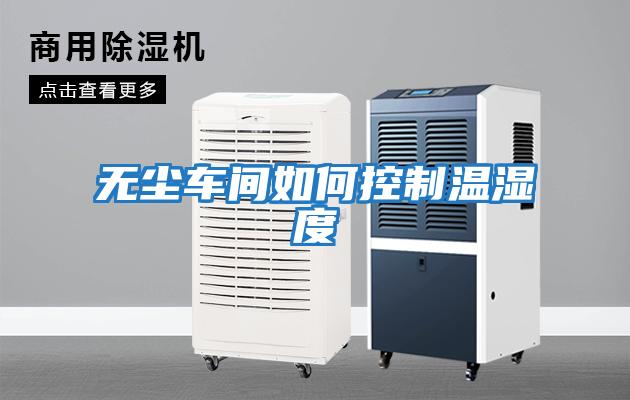 無(wú)塵車(chē)間如何控制溫濕度