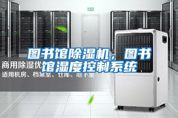 圖書(shū)館除濕機，圖書(shū)館濕度控制系統