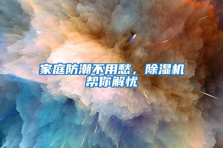 家庭防潮不用愁，除濕機幫你解憂(yōu)