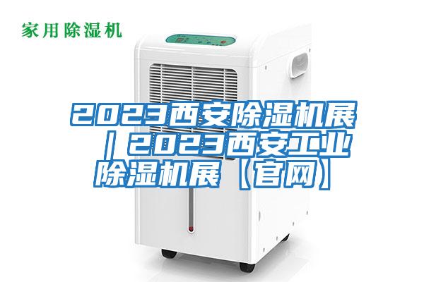2023西安除濕機展 |2023西安工業(yè)除濕機展【官網(wǎng)】