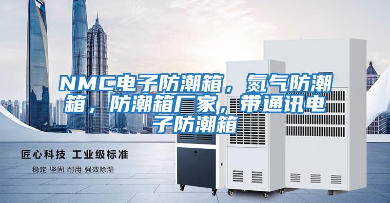 NMC電子防潮箱，氮氣防潮箱，防潮箱廠(chǎng)家，帶通訊電子防潮箱