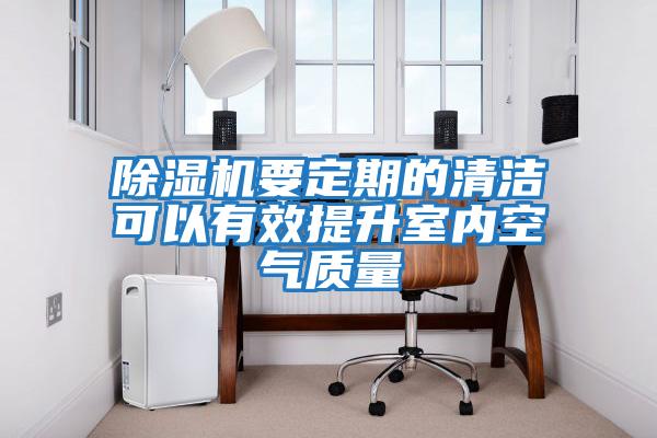 除濕機要定期的清潔可以有效提升室內空氣質(zhì)量