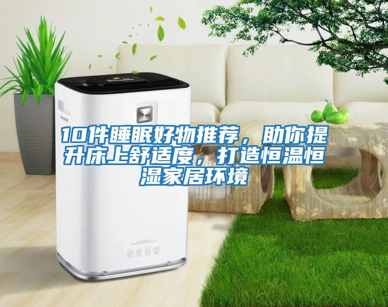 10件睡眠好物推薦，助你提升床上舒適度，打造恒溫恒濕家居環(huán)境