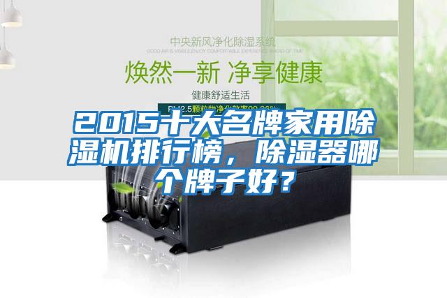 2015十大名牌家用除濕機排行榜，除濕器哪個(gè)牌子好？