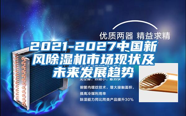 2021-2027中國新風(fēng)除濕機市場(chǎng)現狀及未來(lái)發(fā)展趨勢