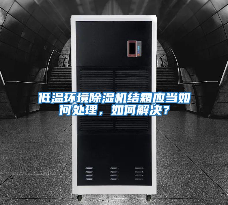 低溫環(huán)境除濕機結霜應當如何處理，如何解決？