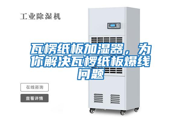 瓦楞紙板加濕器，為你解決瓦欏紙板爆線(xiàn)問(wèn)題
