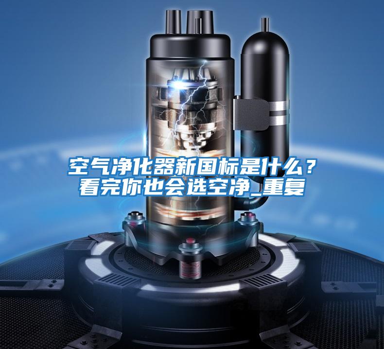 空氣凈化器新國標是什么？看完你也會(huì )選空凈_重復