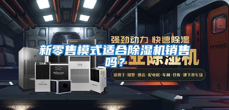 新零售模式適合除濕機銷(xiāo)售嗎？