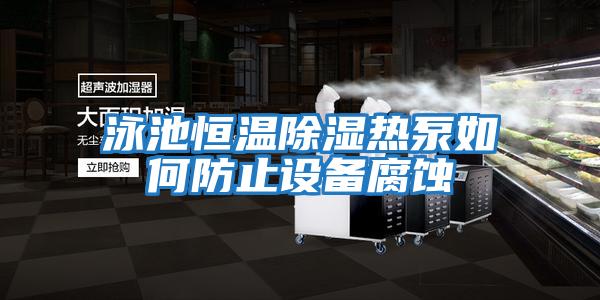 泳池恒溫除濕熱泵如何防止設備腐蝕