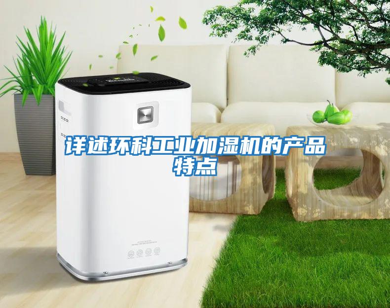 詳述環(huán)科工業(yè)加濕機的產(chǎn)品特點(diǎn)