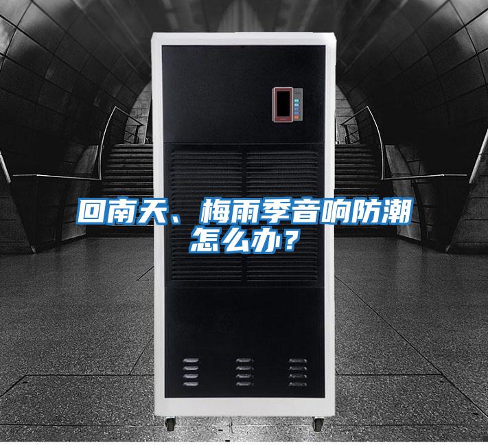 回南天、梅雨季音響防潮怎么辦？