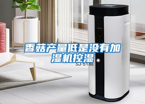 香菇產(chǎn)量低是沒(méi)有加濕機控濕