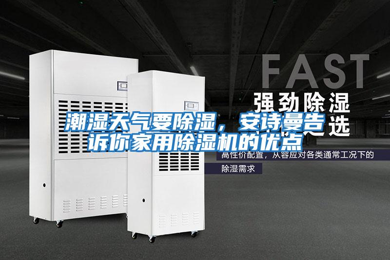 潮濕天氣要除濕，安詩(shī)曼告訴你家用除濕機的優(yōu)點(diǎn)