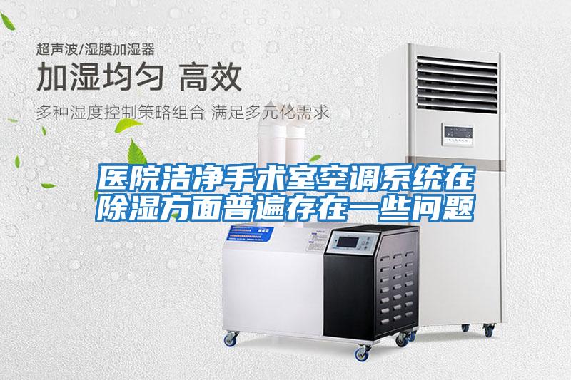 醫院潔凈手術(shù)室空調系統在除濕方面普遍存在一些問(wèn)題