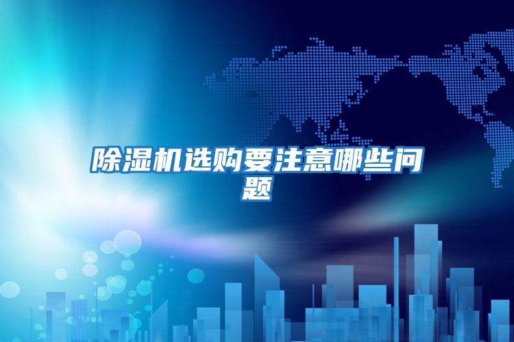 除濕機選購要注意哪些問(wèn)題