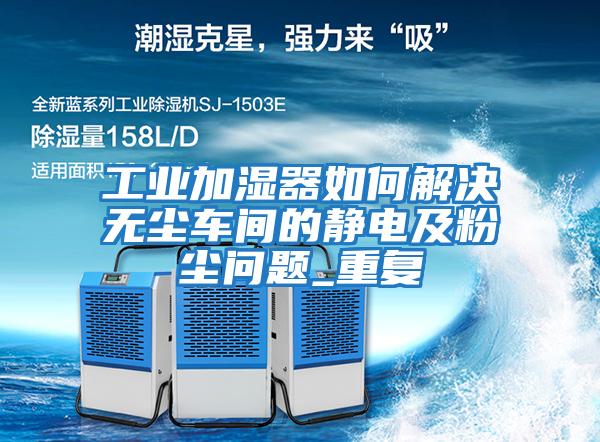 工業(yè)加濕器如何解決無(wú)塵車(chē)間的靜電及粉塵問(wèn)題_重復