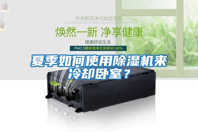 夏季如何使用除濕機來(lái)冷卻臥室？