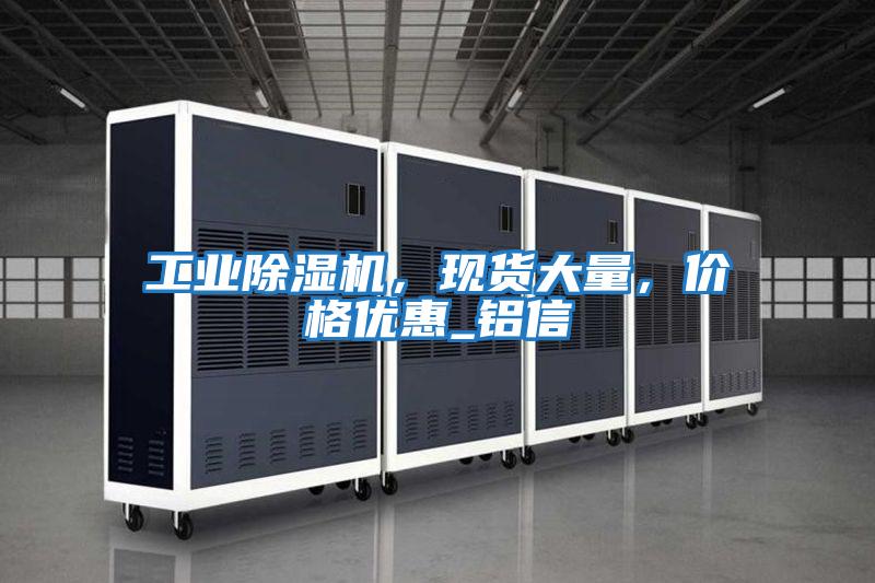 工業(yè)除濕機，現貨大量，價(jià)格優(yōu)惠_鋁信