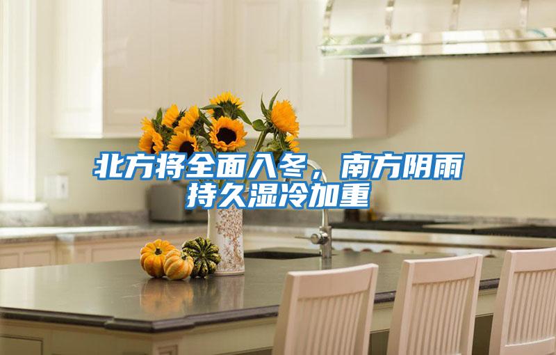 北方將全面入冬，南方陰雨持久濕冷加重