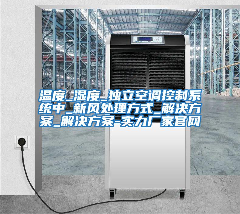溫度_濕度_獨立空調控制系統中_新風(fēng)處理方式_解決方案_解決方案-實(shí)力廠(chǎng)家官網(wǎng)
