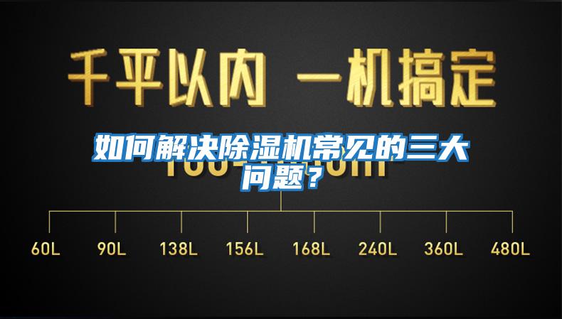 如何解決除濕機常見(jiàn)的三大問(wèn)題？