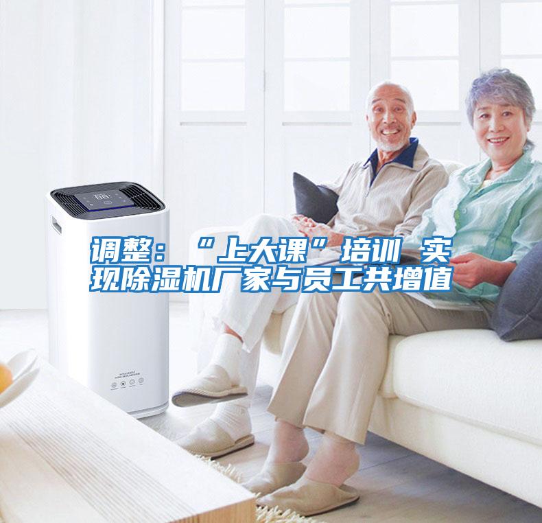 調整：“上大課”培訓 實(shí)現除濕機廠(chǎng)家與員工共增值