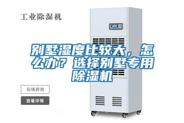 別墅濕度比較大，怎么辦？選擇別墅專(zhuān)用除濕機