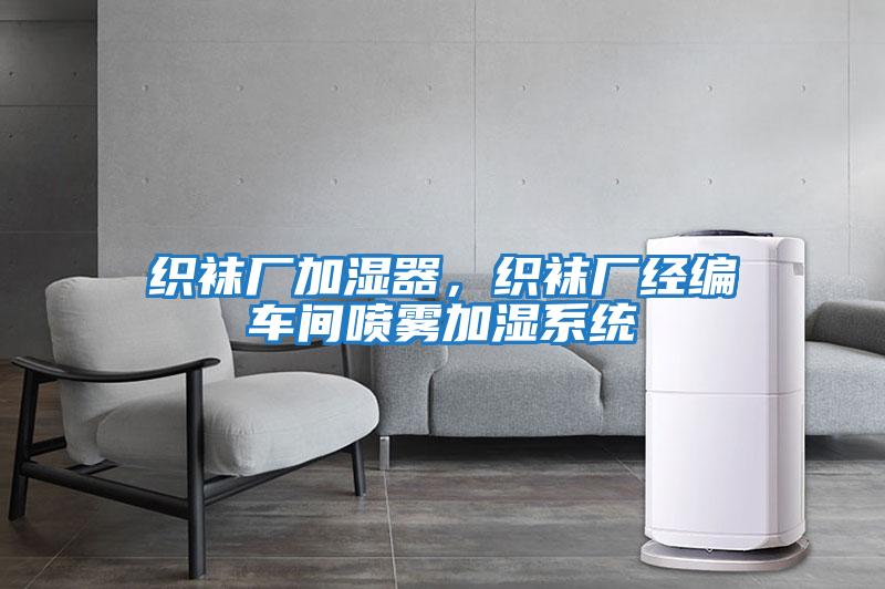 織襪廠(chǎng)加濕器，織襪廠(chǎng)經(jīng)編車(chē)間噴霧加濕系統