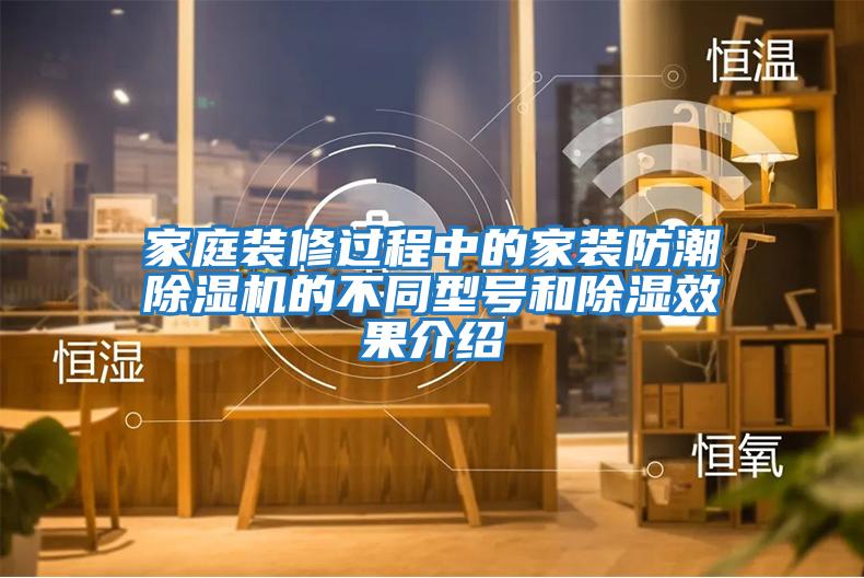 家庭裝修過(guò)程中的家裝防潮除濕機的不同型號和除濕效果介紹