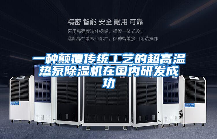 一種顛覆傳統工藝的超高溫熱泵除濕機在國內研發(fā)成功