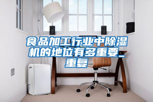 食品加工行業(yè)中除濕機的地位有多重要_重復