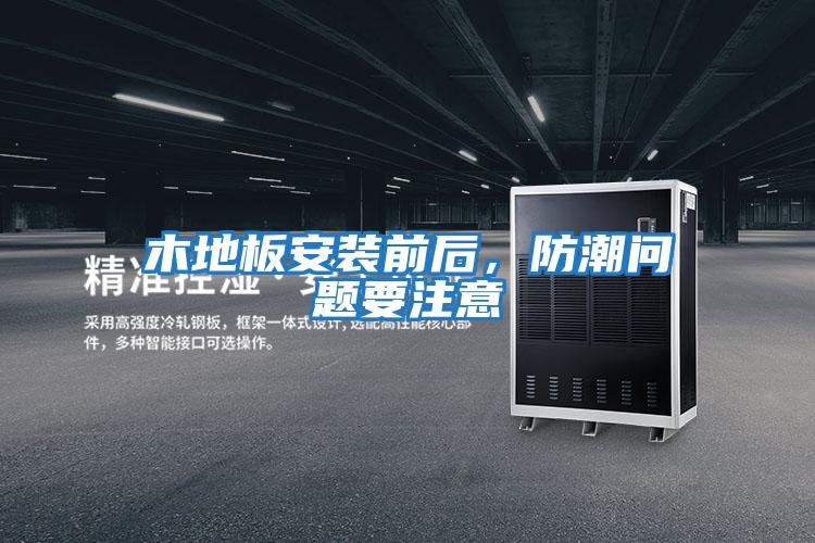 木地板安裝前后，防潮問(wèn)題要注意