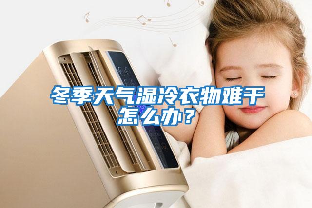 冬季天氣濕冷衣物難干怎么辦？