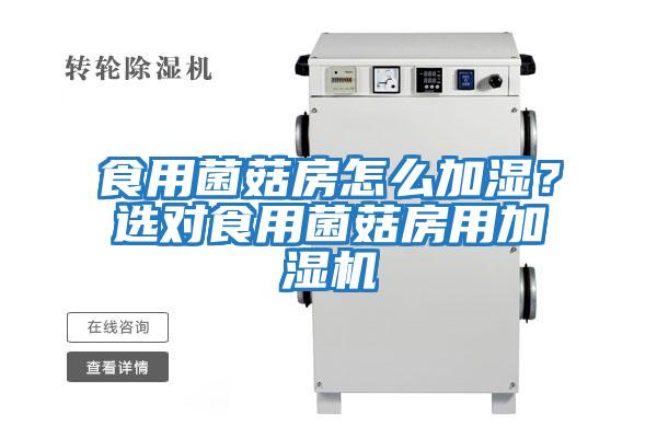 食用菌菇房怎么加濕？選對食用菌菇房用加濕機