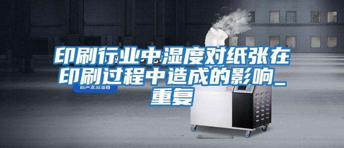印刷行業(yè)中濕度對紙張在印刷過(guò)程中造成的影響_重復