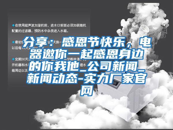 分享：感恩節快樂(lè )，電器邀你一起感恩身邊的你我他_公司新聞_新聞動(dòng)態(tài)-實(shí)力廠(chǎng)家官網(wǎng)