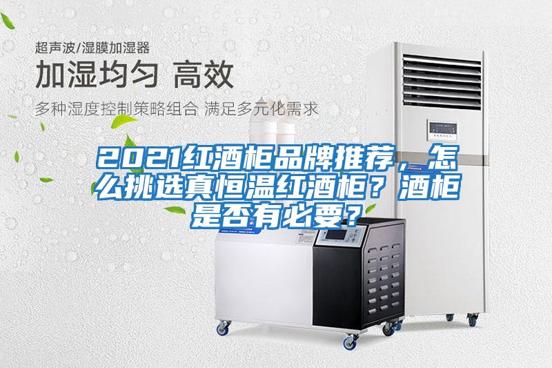 2021紅酒柜品牌推薦，怎么挑選真恒溫紅酒柜？酒柜是否有必要？