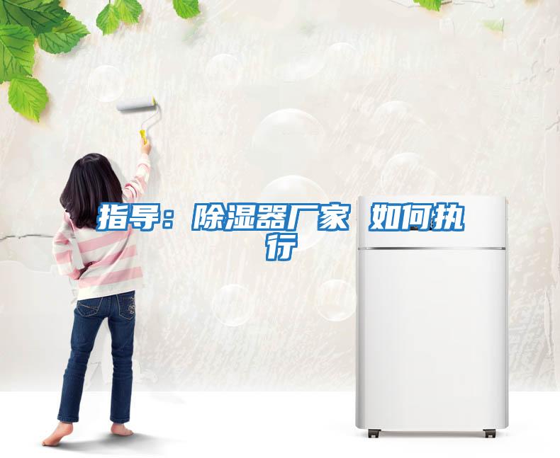 指導：除濕器廠(chǎng)家 如何執行