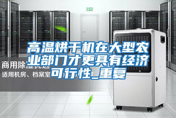 高溫烘干機在大型農業(yè)部門(mén)才更具有經(jīng)濟可行性_重復