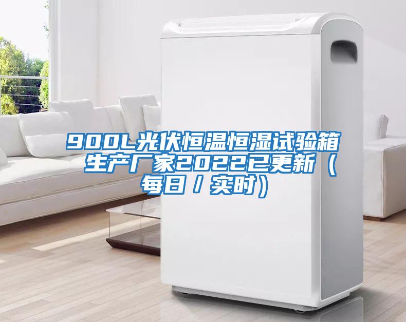 900L光伏恒溫恒濕試驗箱 生產(chǎn)廠(chǎng)家2022已更新（每日／實(shí)時(shí)）