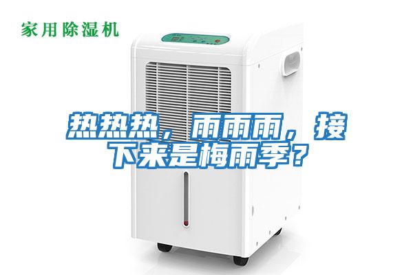 熱熱熱，雨雨雨，接下來(lái)是梅雨季？