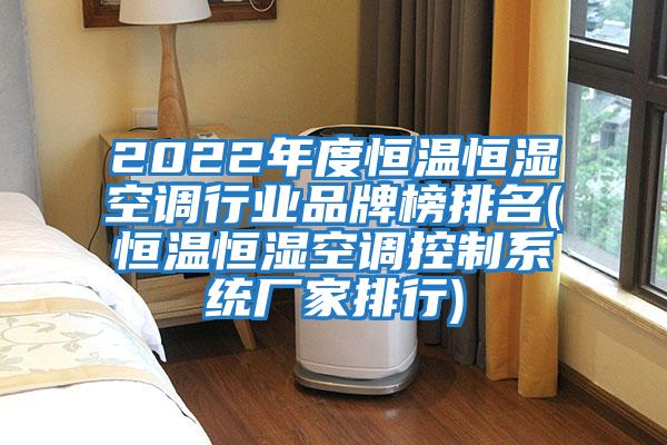 2022年度恒溫恒濕空調行業(yè)品牌榜排名(恒溫恒濕空調控制系統廠(chǎng)家排行)